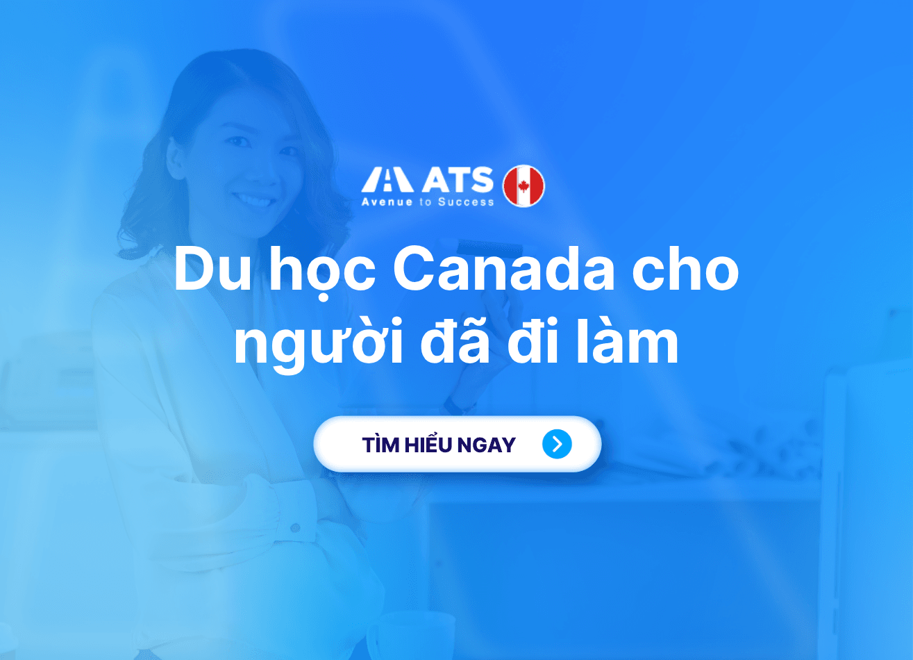 Du học Canada cho người đã đi làm: Lộ trình và kinh nghiệm chuẩn bị hồ sơ